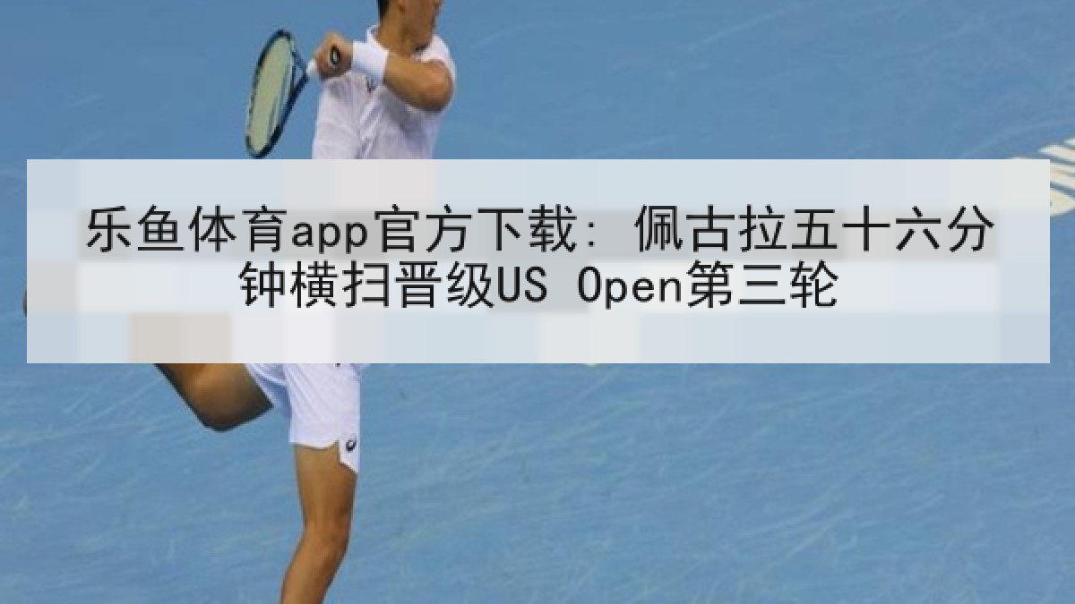 乐鱼体育app官方下载: 佩古拉五十六分钟横扫晋级US Open第三轮 乐鱼体育app官方下载: 佩古拉五十六分钟横扫晋级US Open第三轮
