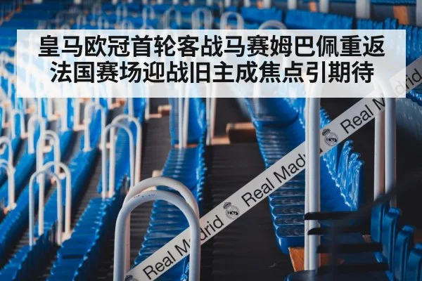 皇马欧冠首轮客战马赛姆巴佩重返法国赛场迎战旧主成焦点引期待